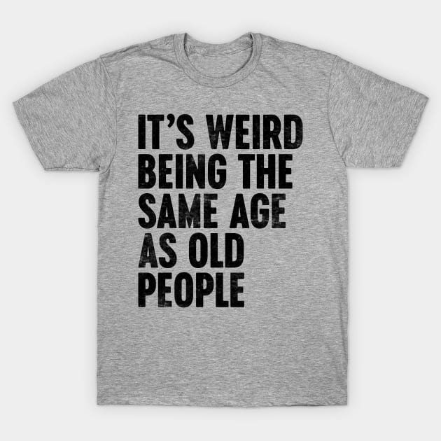 IT'S WEIRD BEING THE SAME AGE AS OLD PEOPLE FUNNY T-Shirt by Luluca Shirts